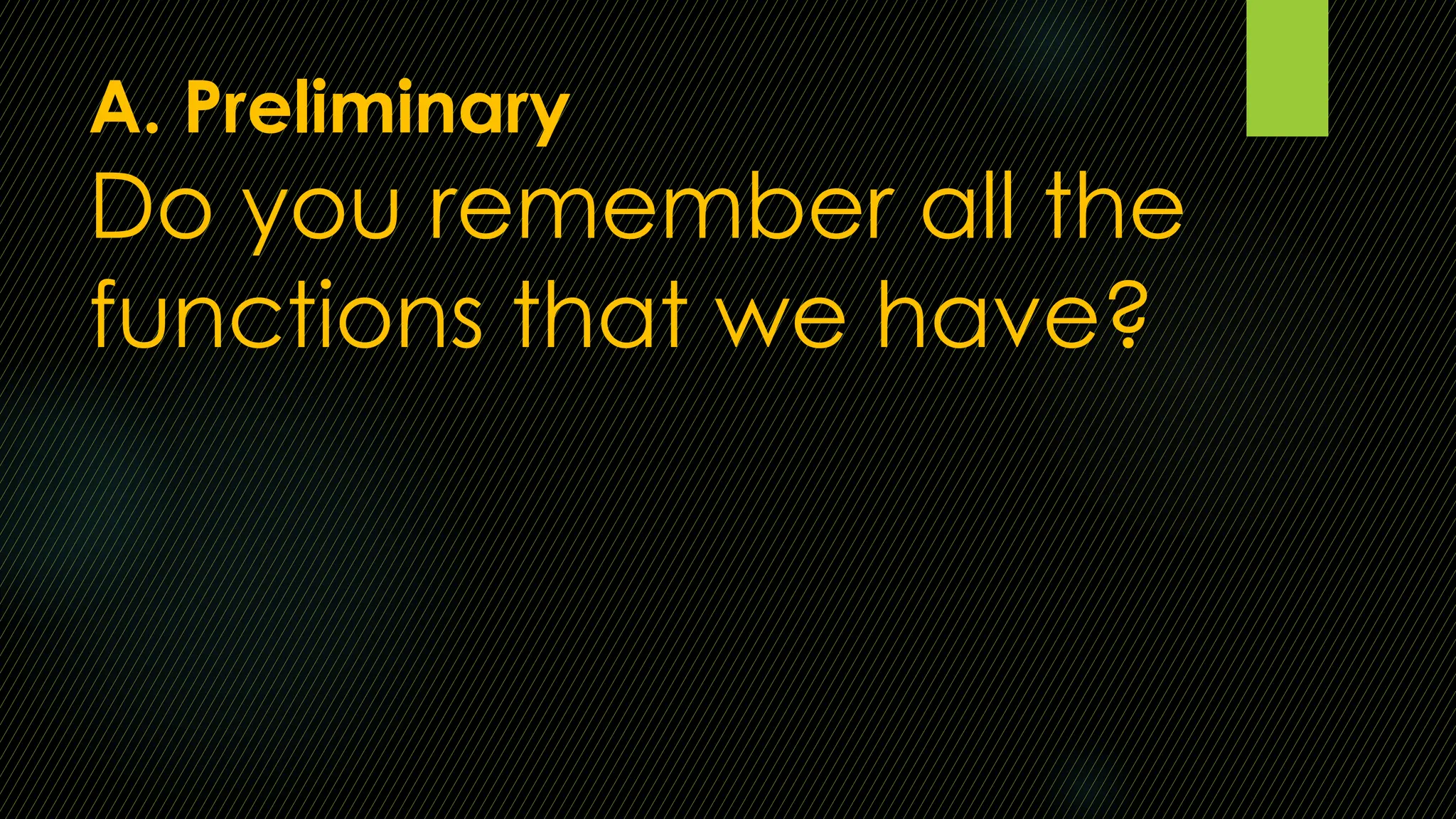 A. Preliminary
Do you remember all the
functions that we have?
 