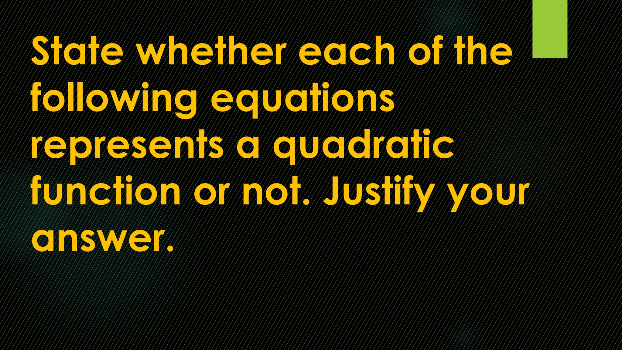 State whether each of the
following equations
represents a quadratic
function or not. Justify your
answer.
 