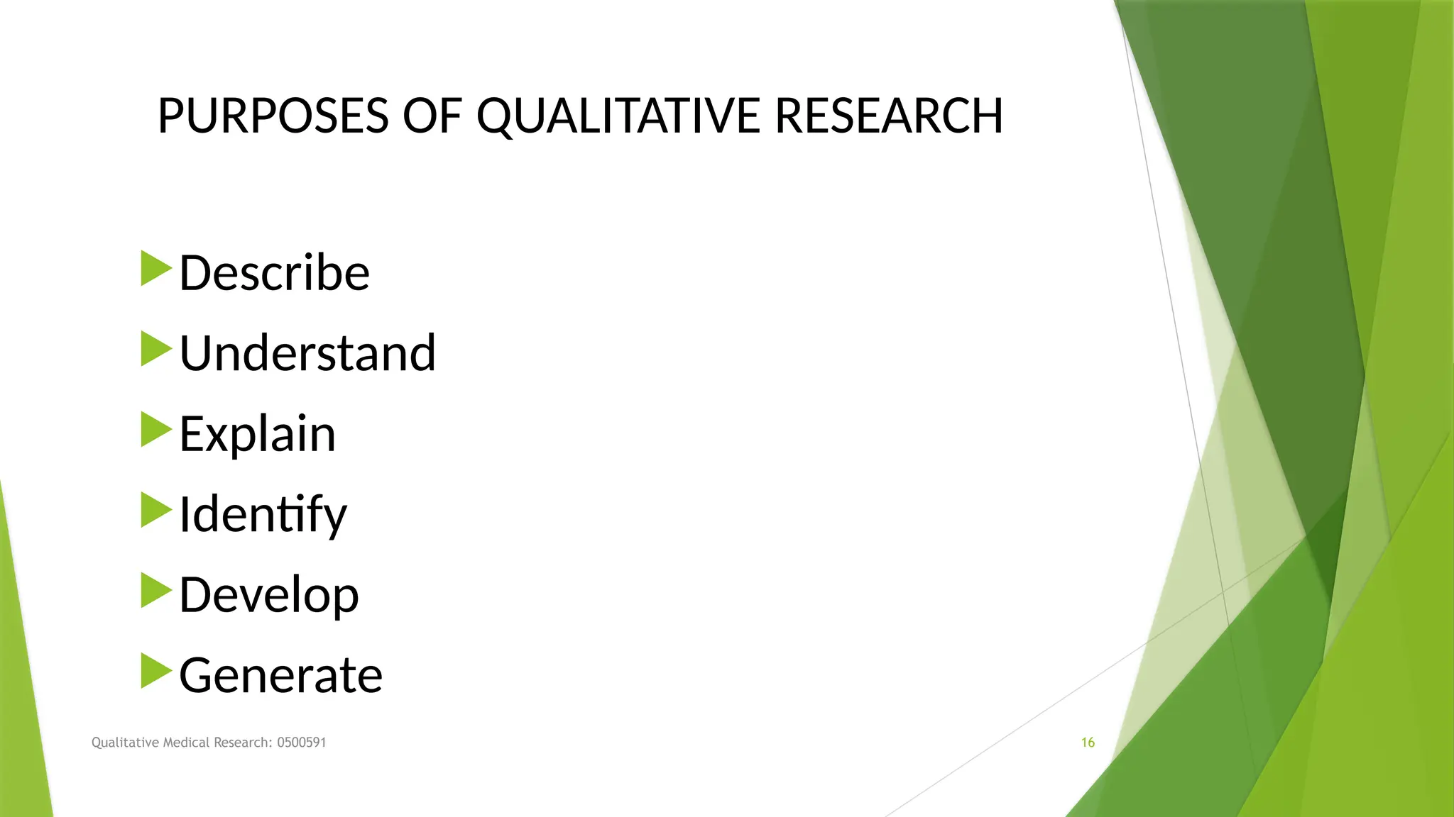Qualitative Medical Research: 0500591 16
PURPOSES OF QUALITATIVE RESEARCH
Describe
Understand
Explain
Identify
Develop
Generate
 