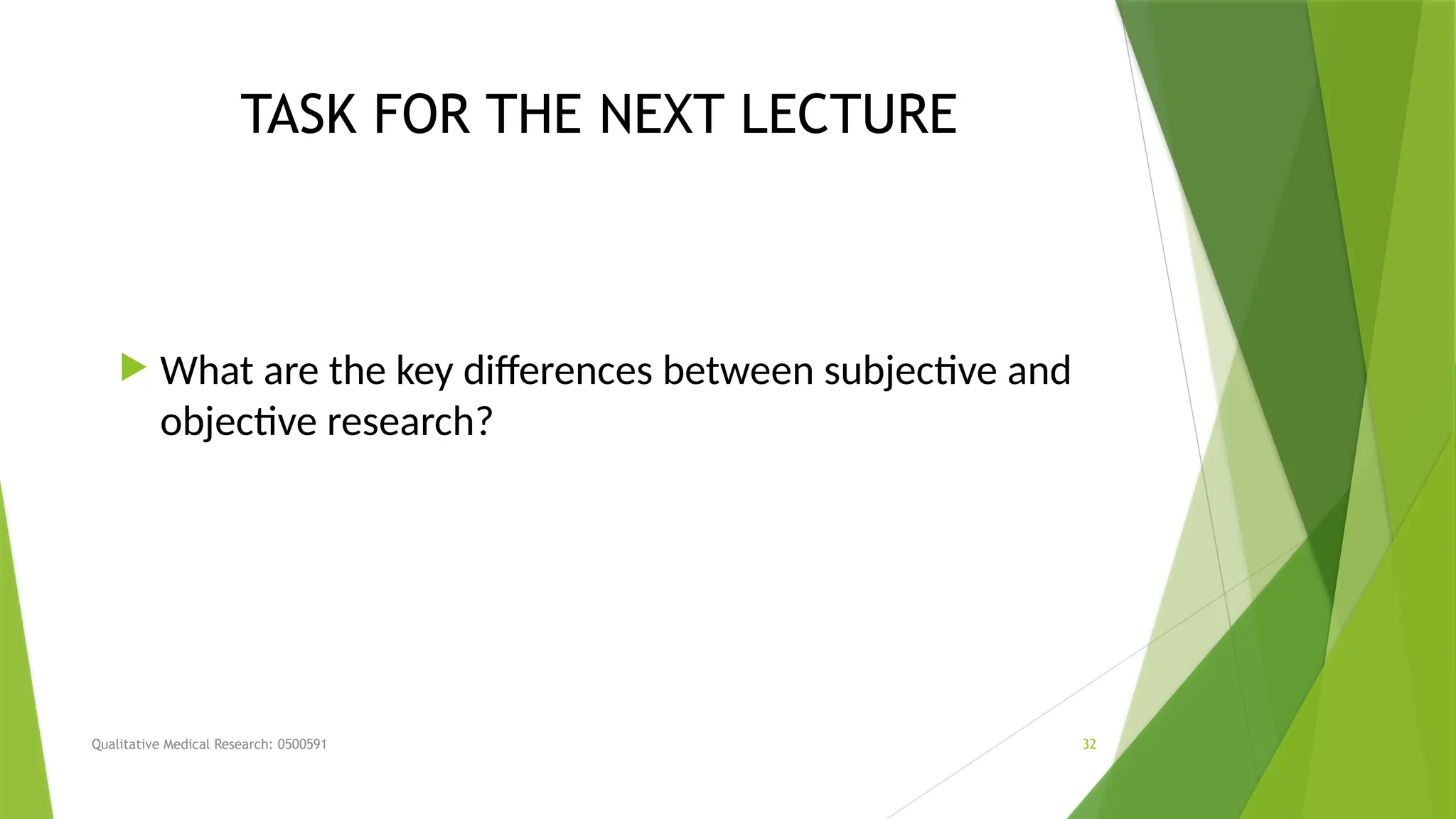 Qualitative Medical Research: 0500591 32
TASK FOR THE NEXT LECTURE
 What are the key differences between subjective and
objective research?
 