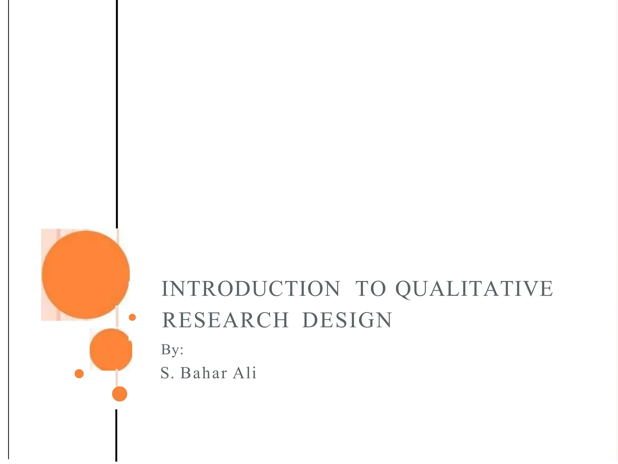 INTRODUCTION TO QUALITATIVE
I • RESEARCH DESIGN
•
•
I
By:
S. Bahar Ali
 