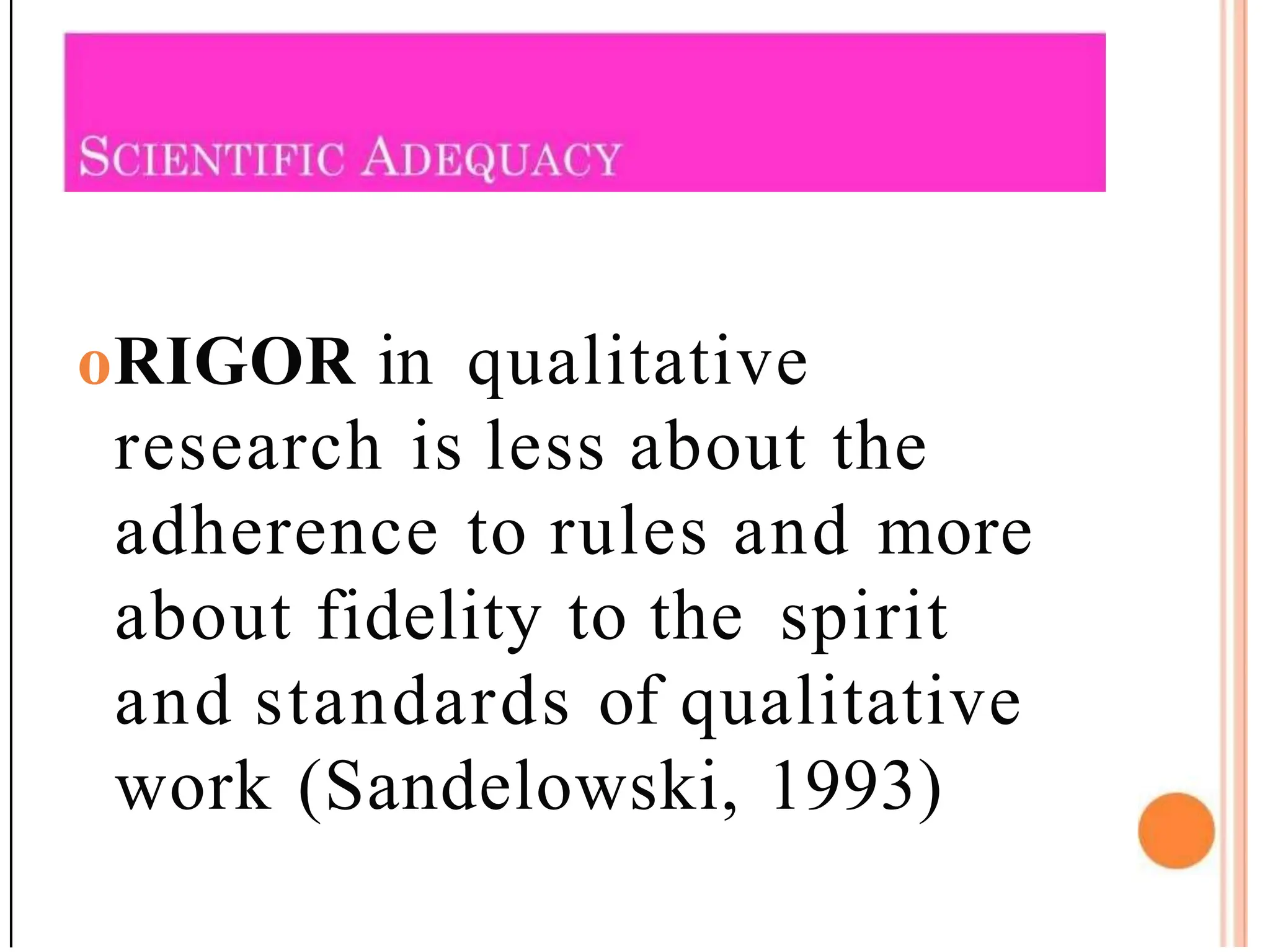 oRIGOR in qualitative
research is less about the
adherence to rules and more
about fidelity to the spirit
and standards of qualitative
work (Sandelowski, 1993)
 