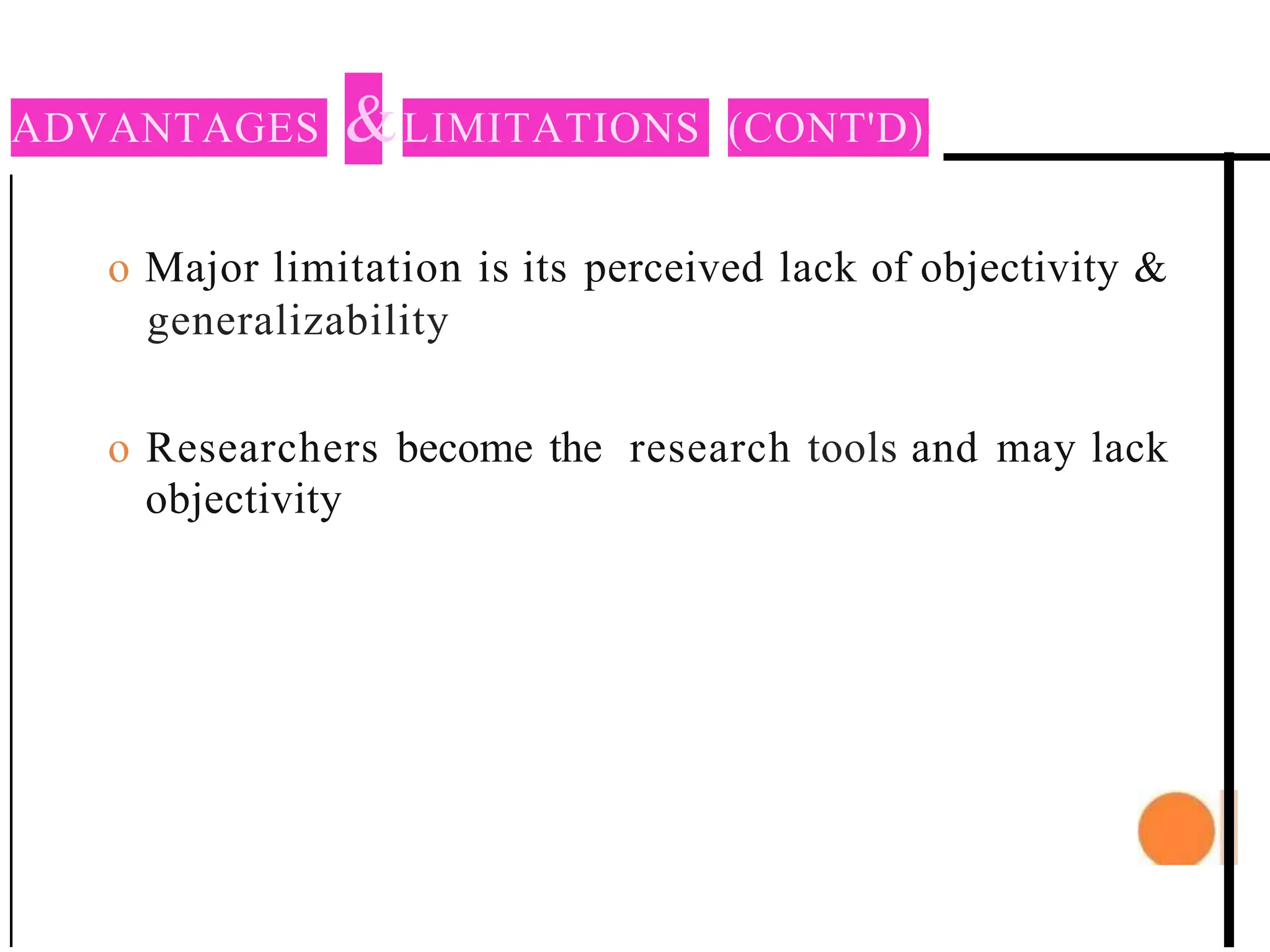 ADVANTAGES &LIMITATIONS (CONT'D)1
o Major limitation is its perceived lack of objectivity &
generalizability
o Researchers become the research tools and may lack
objectivity
 