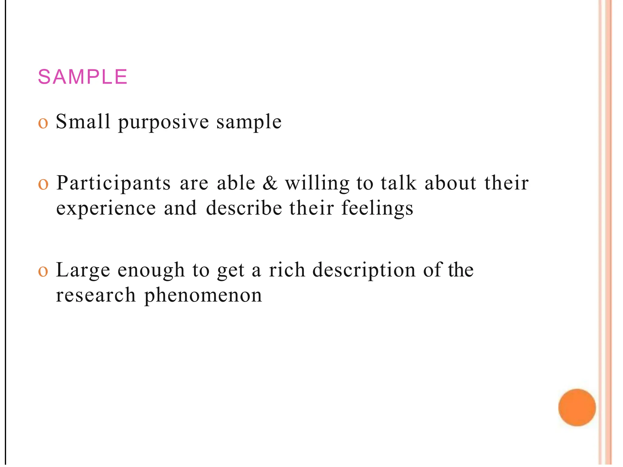 SAMPLE
o Small purposive sample
o Participants are able & willing to talk about their
experience and describe their feelings
o Large enough to get a rich description of the
research phenomenon
 