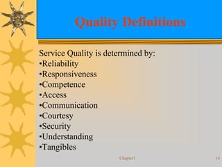 Chapter1 14
Quality Definitions
Service Quality is determined by:
•Reliability
•Responsiveness
•Competence
•Access
•Communication
•Courtesy
•Security
•Understanding
•Tangibles
 