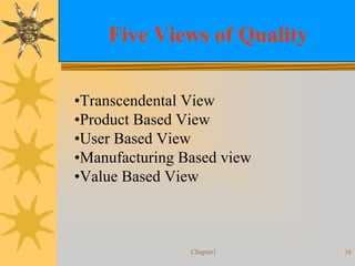 Chapter1 16
Five Views of Quality
•Transcendental View
•Product Based View
•User Based View
•Manufacturing Based view
•Value Based View
 