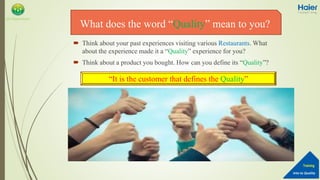 Into to Quality
Training
QA Department
 Think about your past experiences visiting various Restaurants. What
about the experience made it a “Quality” experience for you?
 Think about a product you bought. How can you define its “Quality”?
What does the word “Quality” mean to you?
“It is the customer that defines the Quality”
 