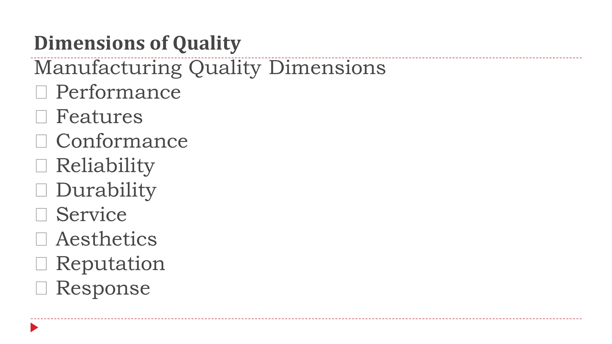 Dimensions of Quality
Manufacturing Quality Dimensions
Performance
Features
Conformance
Reliability
Durability
Service
Aesthetics
Reputation
Response
 