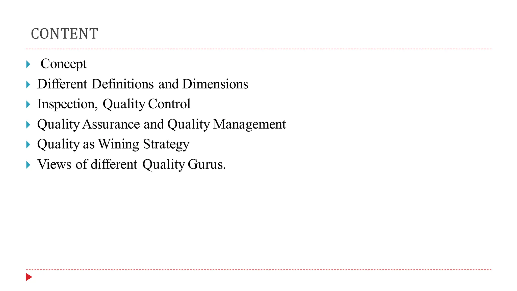 CONTENT
 Concept
 Different Definitions and Dimensions
 Inspection, Quality Control
 QualityAssurance and Quality Management
 Quality as Wining Strategy
 Views of different Quality Gurus.
 