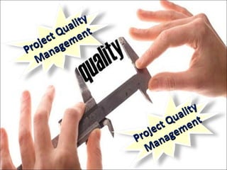 Project Quality
Project Quality
Management
Management
Project Quality
Project Quality
Management
Management
 
