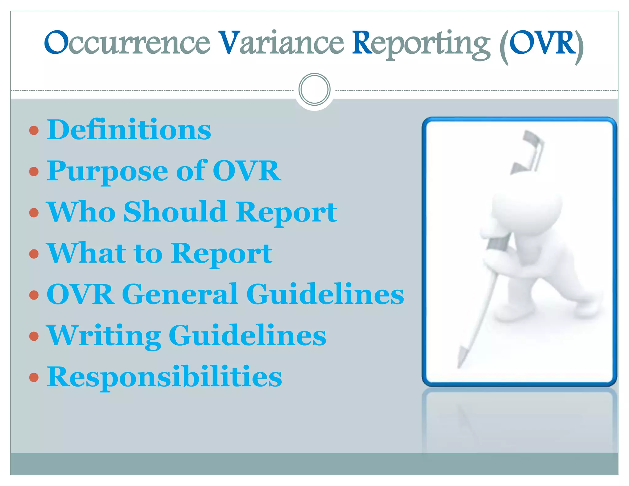 Occurrence Variance Reporting (OVR)
 Definitions
 Purpose of OVR
 Who Should Report
 What to Report
 OVR General Guidelines
 Writing Guidelines
 Responsibilities
 