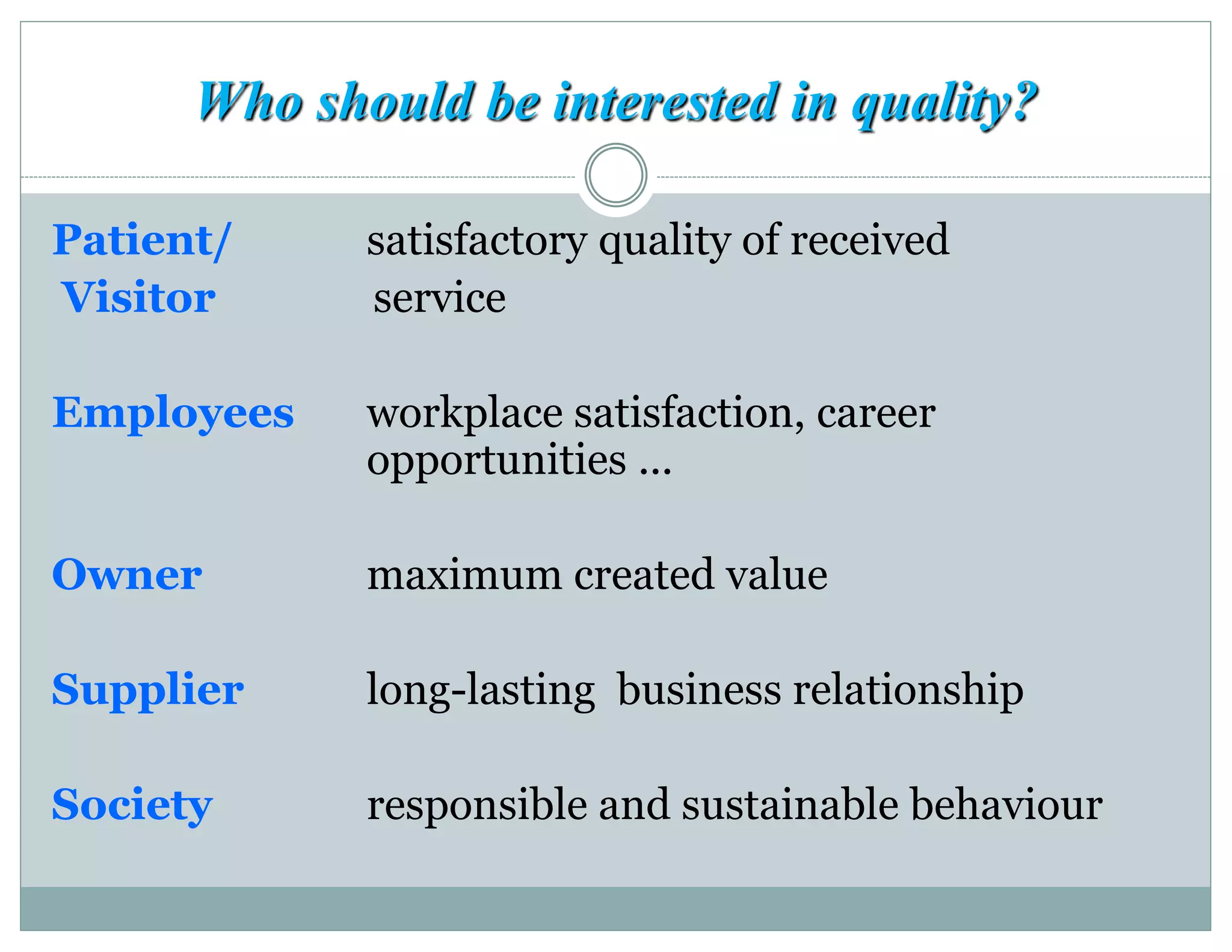 Who should be interested in quality?
Patient/ satisfactory quality of received
Visitor service
Employees workplace satisfaction, career
opportunities ...
Owner maximum created value
Supplier long-lasting business relationship
Society responsible and sustainable behaviour
 