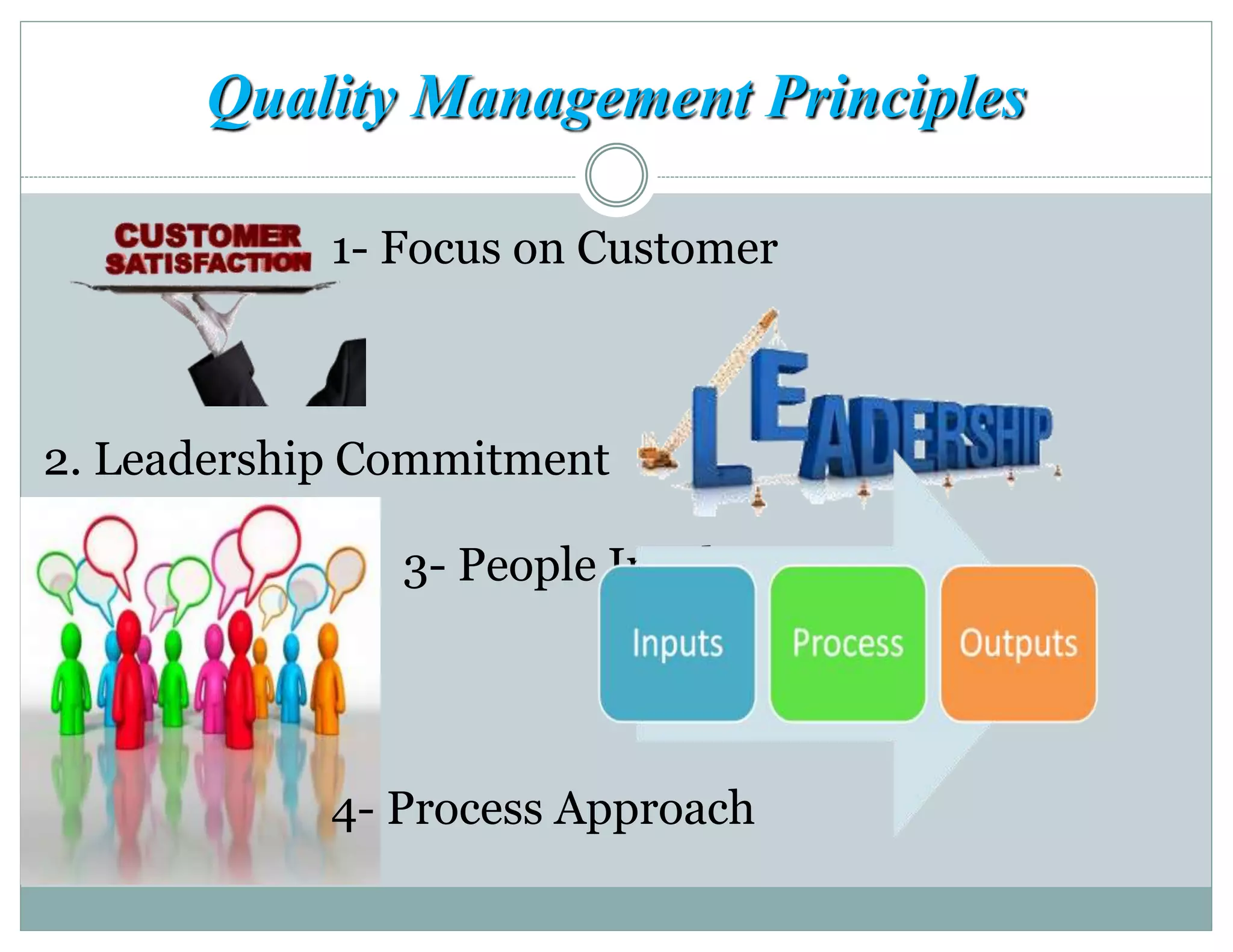 Quality Management Principles
1- Focus on Customer
2. Leadership Commitment
3- People Involvement
4- Process Approach
 
