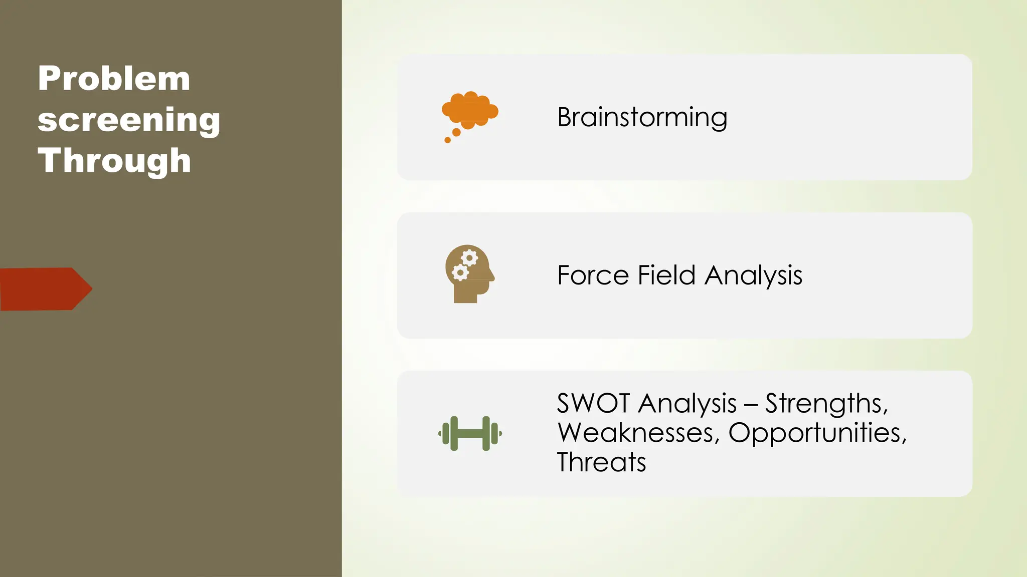 Problem
screening
Through
Brainstorming
Force Field Analysis
SWOT Analysis – Strengths,
Weaknesses, Opportunities,
Threats
 