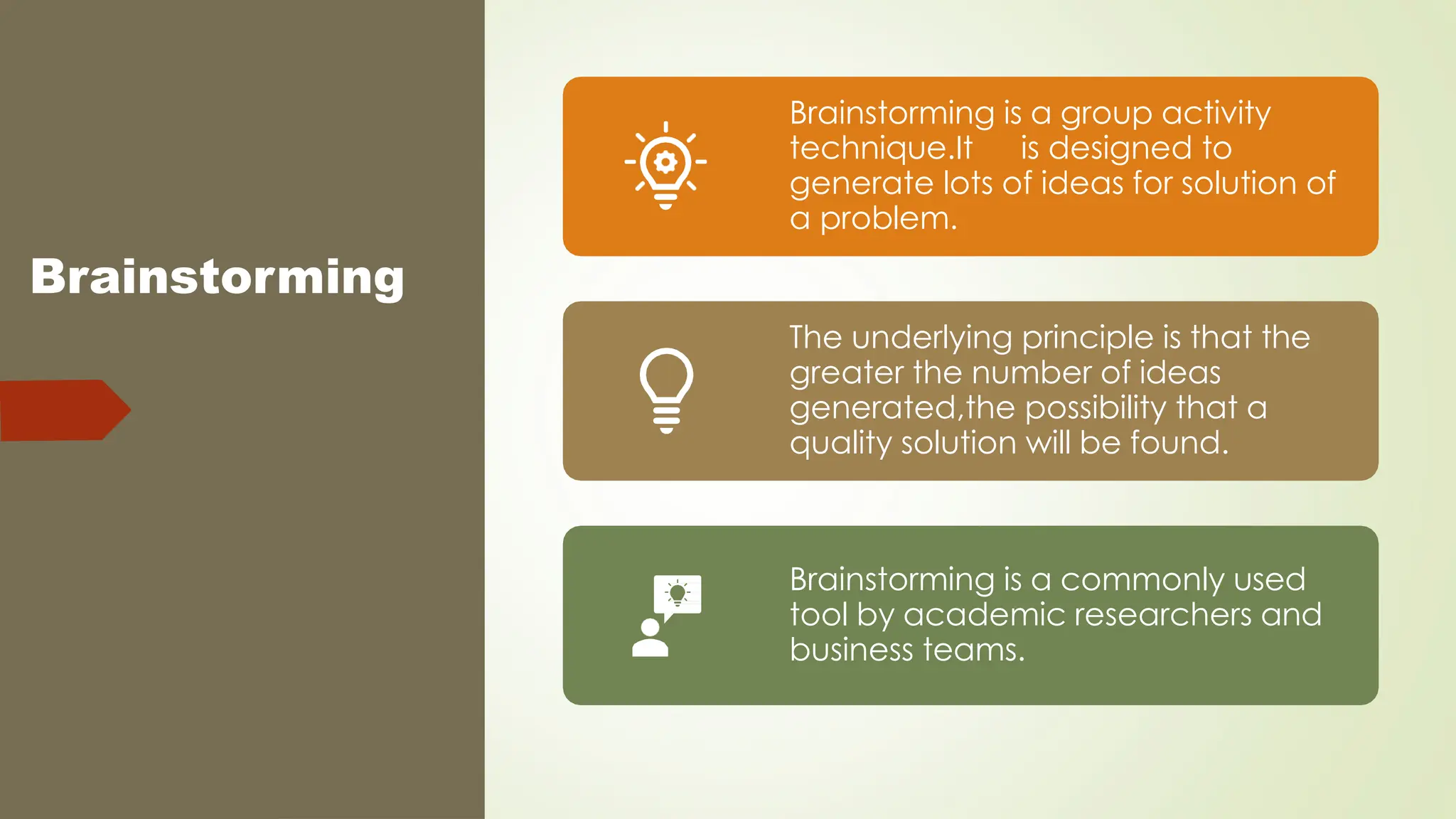 Brainstorming
Brainstorming is a group activity
technique.It is designed to
generate lots of ideas for solution of
a problem.
The underlying principle is that the
greater the number of ideas
generated,the possibility that a
quality solution will be found.
Brainstorming is a commonly used
tool by academic researchers and
business teams.
 