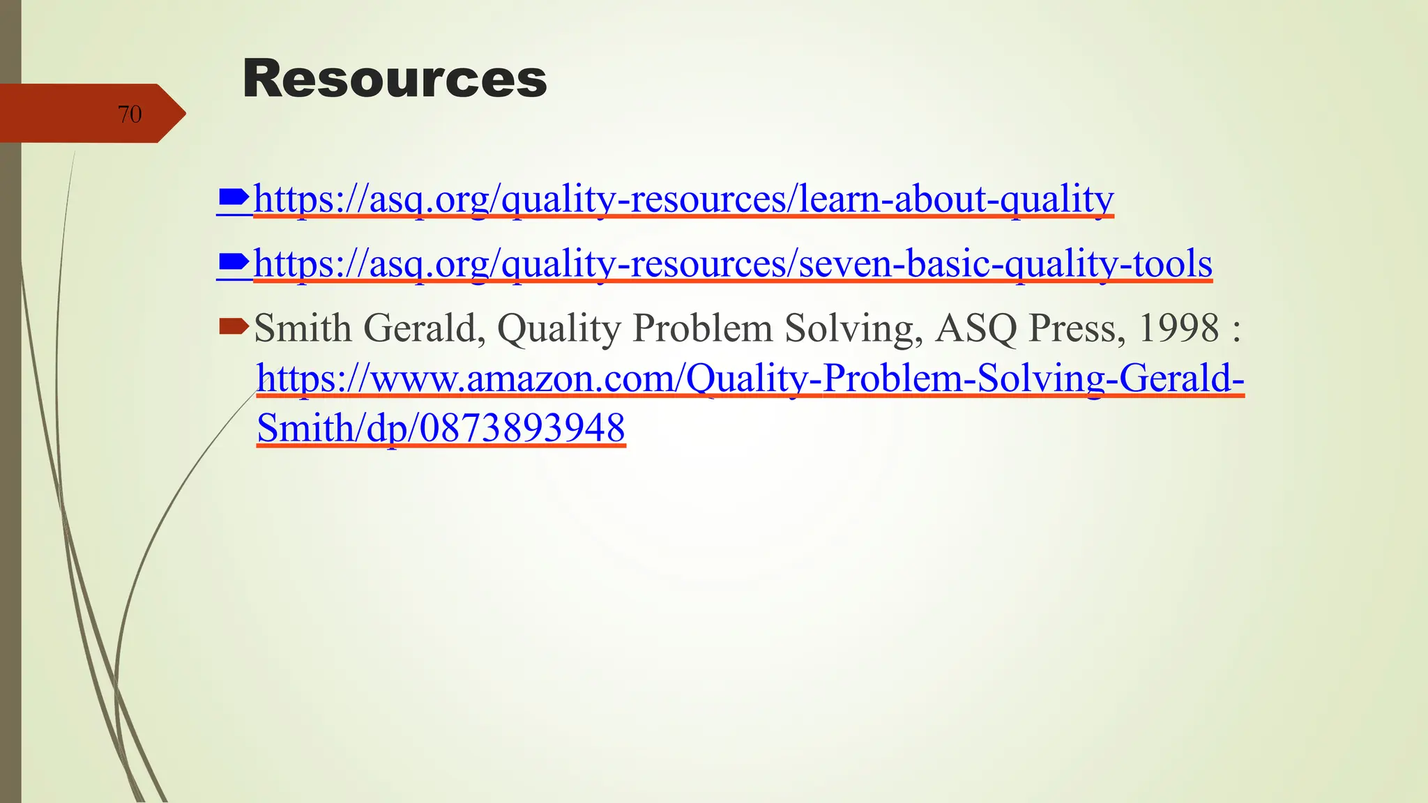 Resources
https://asq.org/quality-resources/learn-about-quality
https://asq.org/quality-resources/seven-basic-quality-tools
Smith Gerald, Quality Problem Solving, ASQ Press, 1998 :
https://www.amazon.com/Quality-Problem-Solving-Gerald-
Smith/dp/0873893948
70
 