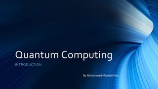 Quantum Computing
INTRODUCTION
By Muhammad Miqdad Khan
 