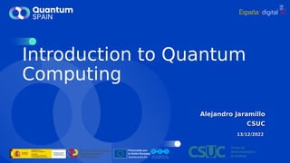 Introduction to Quantum
Computing
Alejandro Jaramillo
CSUC
13/12/2022
 