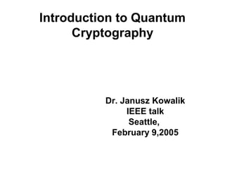 Introduction to Quantum
Cryptography
Dr. Janusz Kowalik
IEEE talk
Seattle,
February 9,2005
 