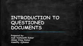 INTRODUCTION TO
QUESTIONED
DOCUMENTS
Prepared by:
Aadi Yeshwanth Kumar
Ablam Vinay Kumar
Aswathy Ajikumar
 