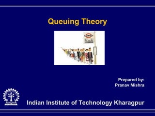 Queuing Theory




                                            Prepared by:
                                           Pranav Mishra



     Indian Institute of Technology Kharagpur
Indian Institute of Technology Kharagpur
 