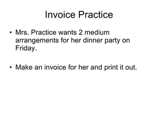 Invoice Practice Mrs. Practice wants 2 medium arrangements for her dinner party on Friday. Make an invoice for her and print it out. 