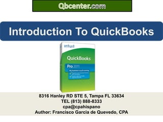 Qbcenter.com Introduction To QuickBooks 8316 Hanley RD STE 5, Tampa FL 33634 TEL (813) 888-8333 cpa@cpahispano Author: Francisco Garcia de Quevedo, CPA 