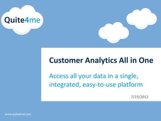 Customer Analytics All in One
Access all your data in a single,
integrated, easy-to-use platform
                            7/23/2012
 
