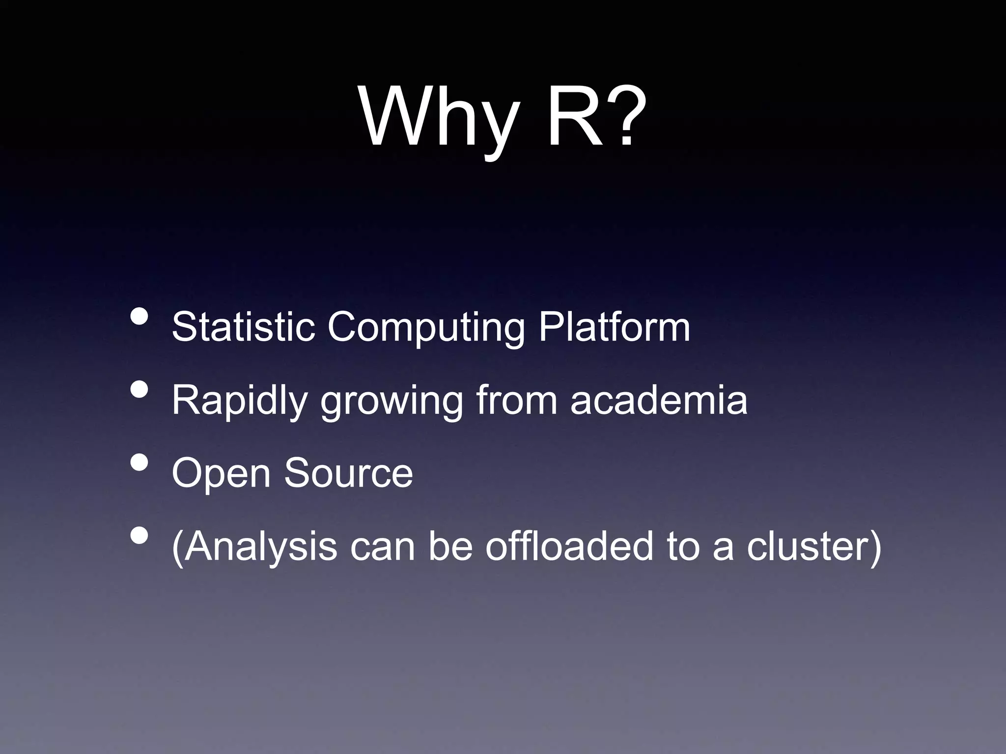 Why R?
• Statistic Computing Platform
• Rapidly growing from academia
• Open Source
• (Analysis can be offloaded to a cluster)
 