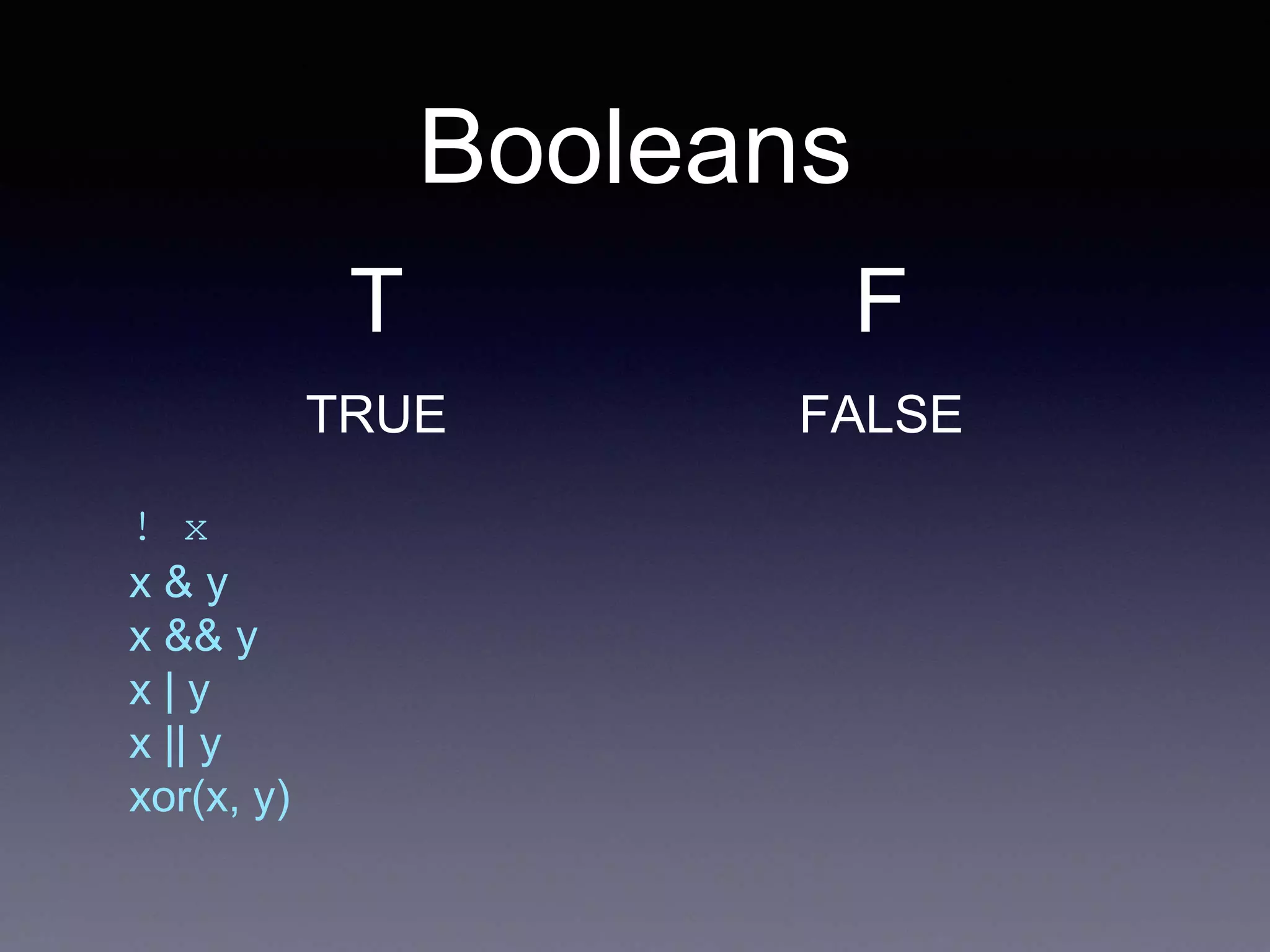 Booleans
! x
x & y
x && y
x | y
x || y
xor(x, y)
T
TRUE
F
FALSE
 