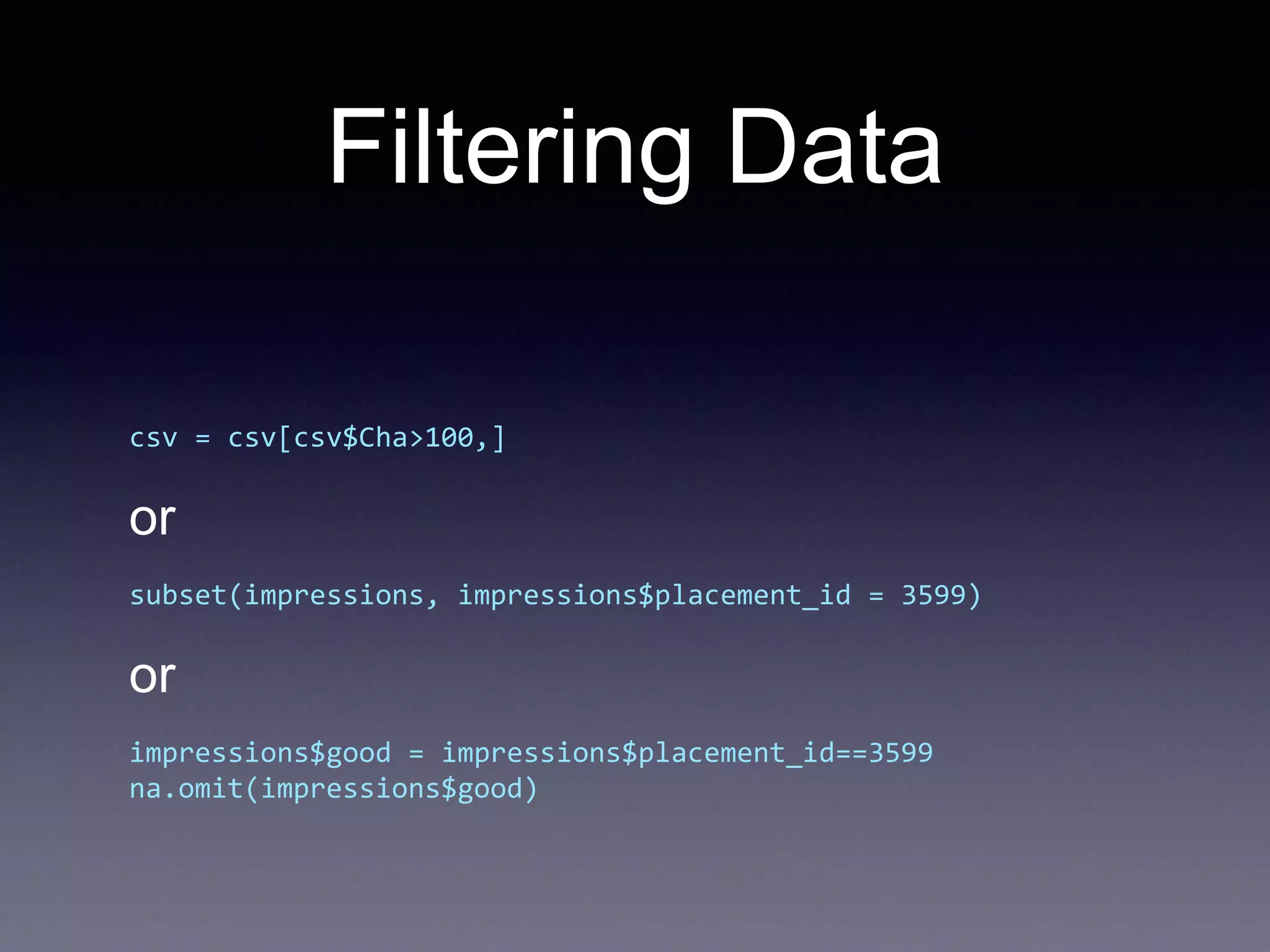 Filtering Data
csv = csv[csv$Cha>100,]
or
subset(impressions, impressions$placement_id = 3599)
or
impressions$good = impressions$placement_id==3599
na.omit(impressions$good)
 