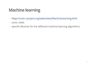 Machine learning
https://cran.r-project.org/web/views/MachineLearning.html
caret, rattle
specific libraries for the different machine learning algorithms
·
·
·
/
 