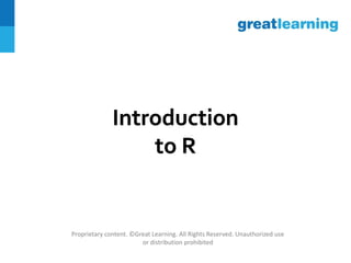 Introduction
to R
Proprietary content. ©Great Learning. All Rights Reserved. Unauthorized use
or distribution prohibited
 