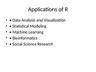 Applications of R
• • Data Analysis and Visualization
• • Statistical Modeling
• • Machine Learning
• • Bioinformatics
• • Social Science Research
 