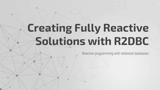 Creating Fully Reactive
Solutions with R2DBC
Reactive programming with relational databases
 