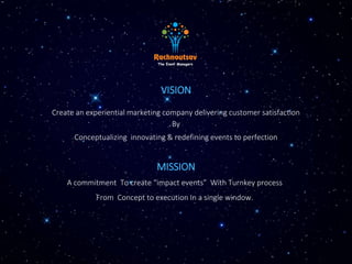 VISION
Create an experiential marketing company delivering customer satisfaction
By
Conceptualizing innovating & redefining events to perfection
MISSION
A commitment To create “impact events” With Turnkey process
From Concept to execution In a single window.
 