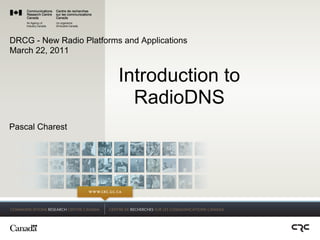 DRCG - New Radio Platforms and Applications
March 22, 2011


                          Introduction to
                            RadioDNS
Pascal Charest
 