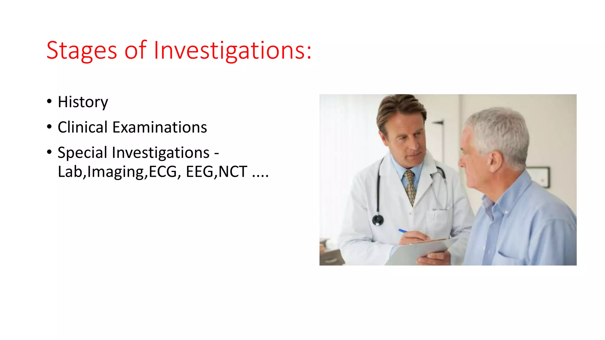 Stages of Investigations:
• History
• Clinical Examinations
• Special Investigations -
Lab,Imaging,ECG, EEG,NCT ....