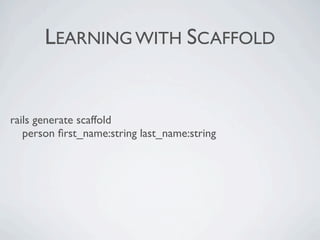 LEARNING WITH SCAFFOLD


rails generate scaffold
   person ﬁrst_name:string last_name:string
 