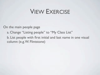 VIEW EXERCISE

On the main people page 

 a. Change “Listing people” to “My Class List” 

 b. List people with ﬁrst initial and last name in one visual
  column (e.g. W. Flintstone) 
 