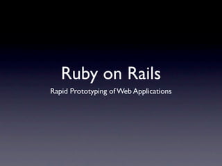 Ruby on Rails
Rapid Prototyping of Web Applications
 