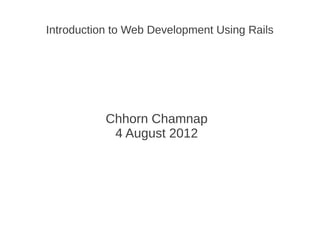 Introduction to Web Development Using Rails




           Chhorn Chamnap
            4 August 2012
 