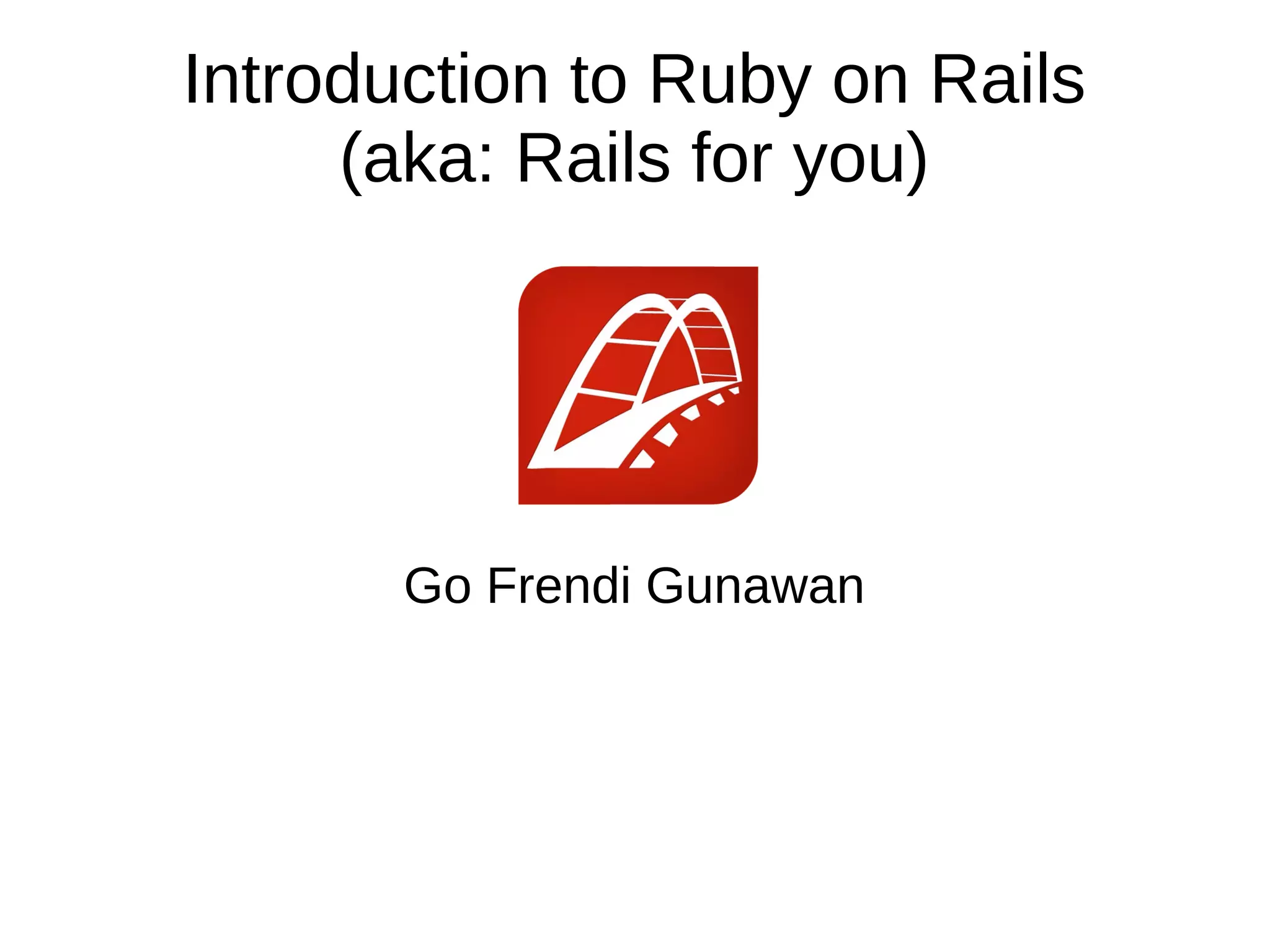 Introduction to Ruby on Rails 
(aka: Rails for you) 
Go Frendi Gunawan 
 