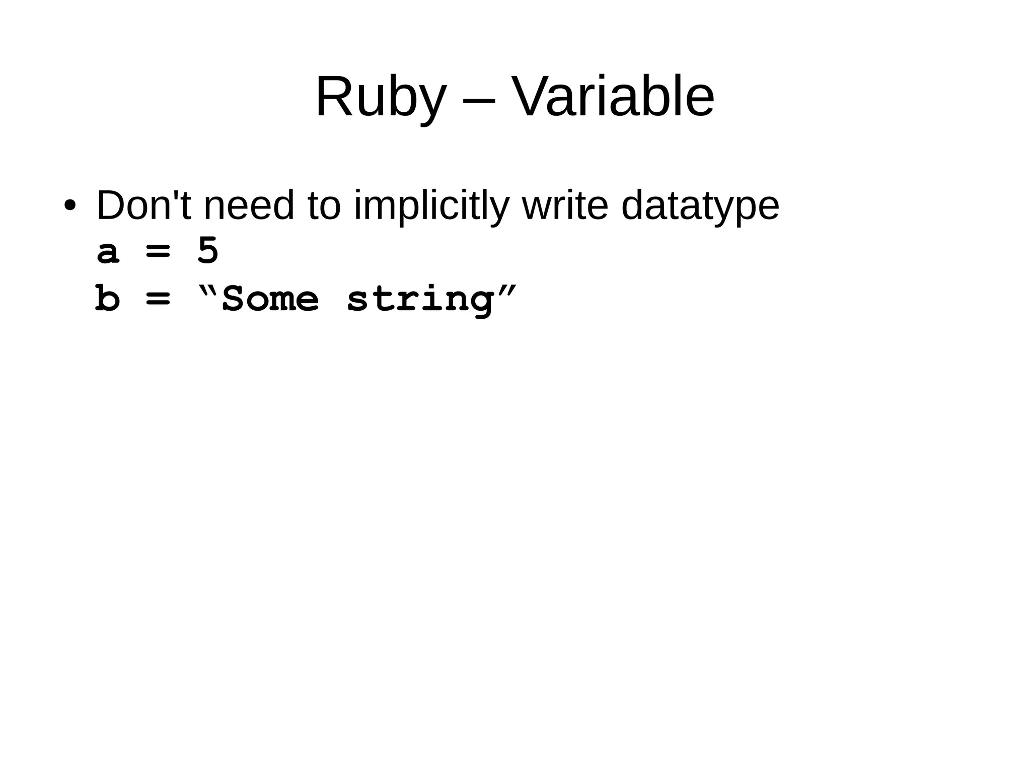 Ruby – Variable 
● Don't need to implicitly write datatype 
a = 5 
b = “Some string” 
 