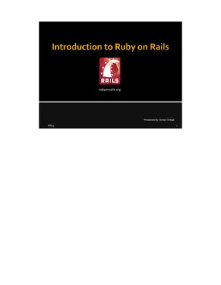 8/8/14 1
Introduction to Ruby on Rails
Presented by: Arman Ortega
rubyonrails.org
 