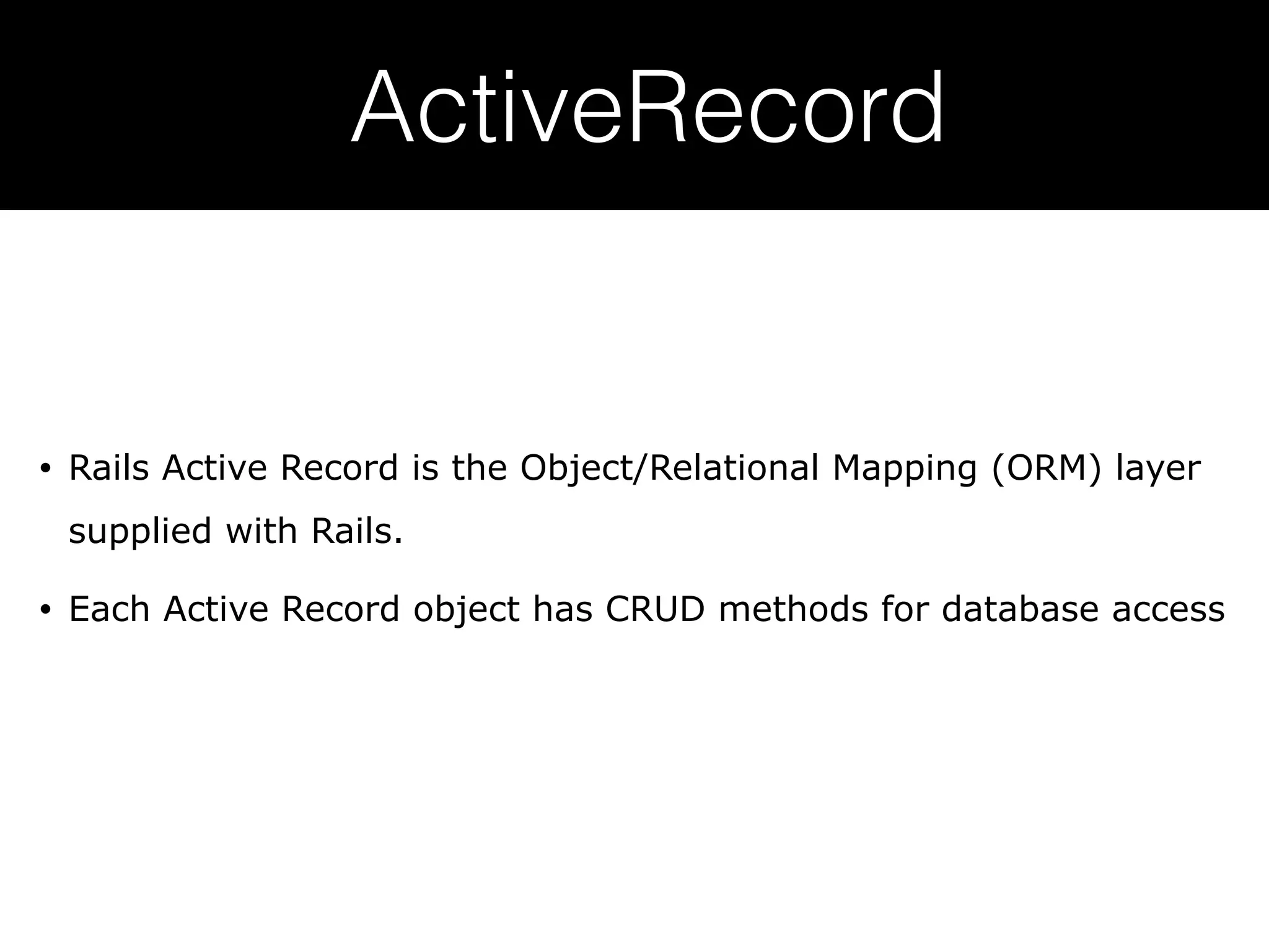ActiveRecord • Rails Active Record is the Object/Relational Mapping (ORM) layer supplied with Rails. • Each Active Record object has CRUD methods for database access 