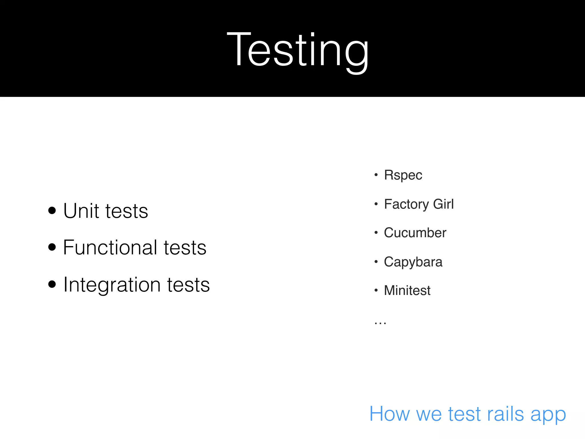 Testing How we test rails app • Unit tests • Functional tests • Integration tests • Rspec • Factory Girl • Cucumber • Capybara • Minitest … 
