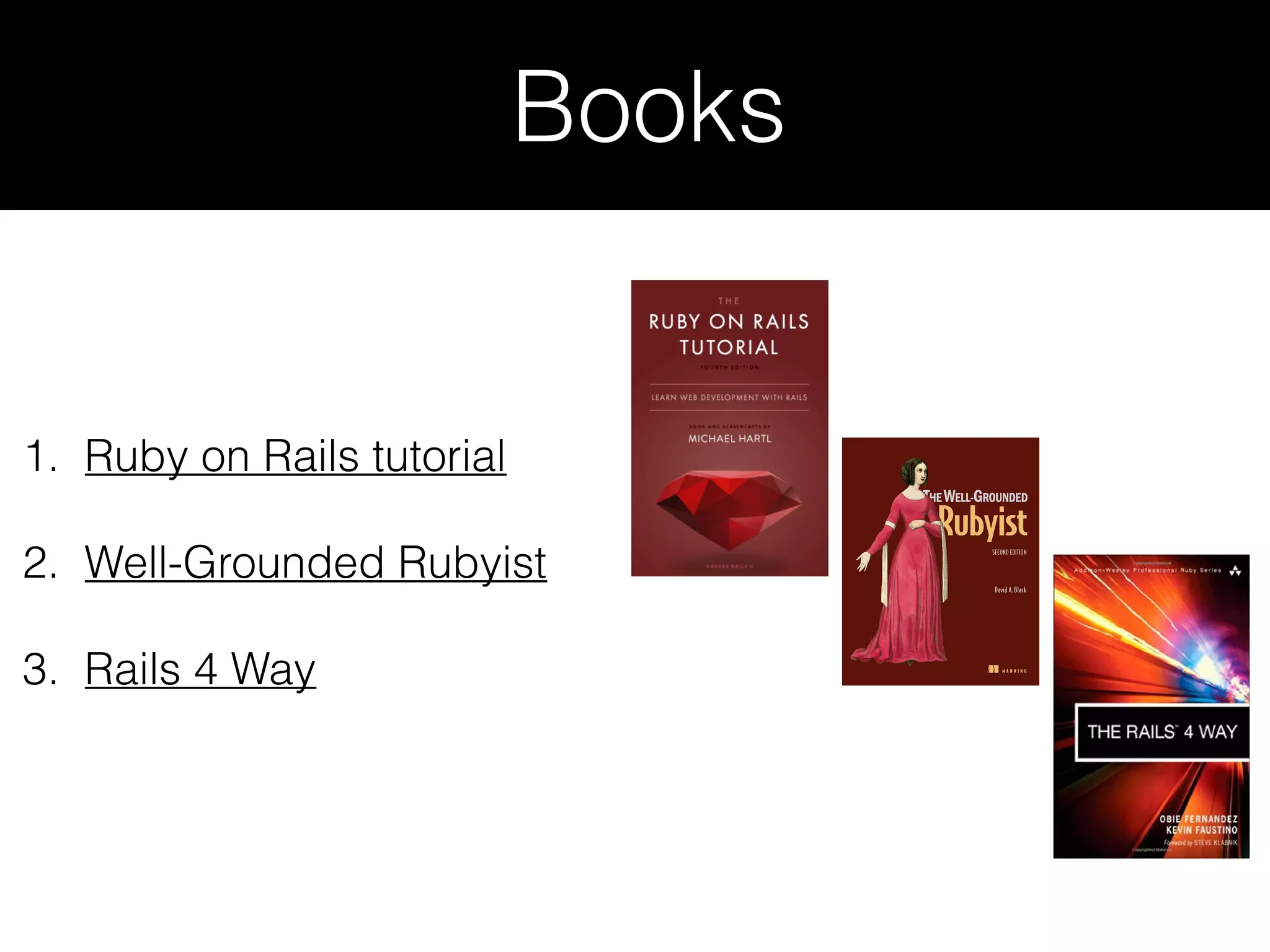 Books 1. Ruby on Rails tutorial 2. Well-Grounded Rubyist 3. Rails 4 Way 