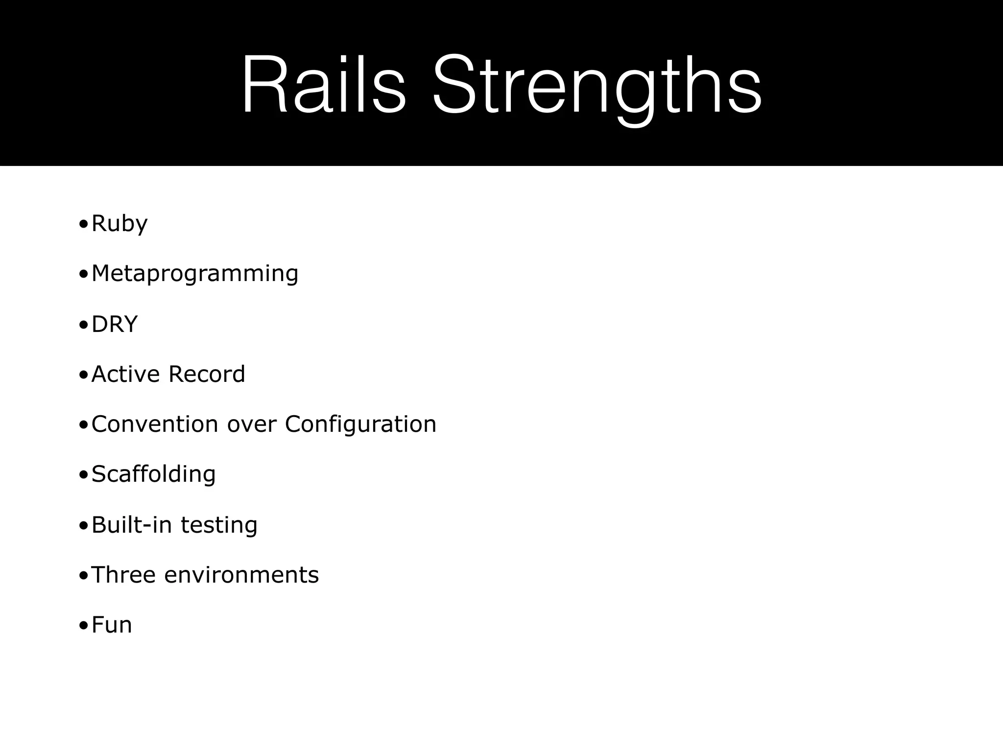 Rails Strengths •Ruby •Metaprogramming •DRY •Active Record •Convention over Configuration •Scaffolding •Built-in testing •Three environments •Fun  