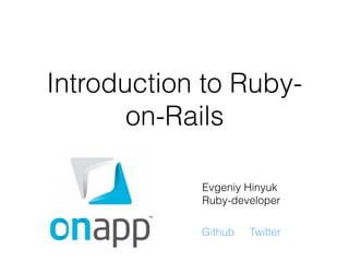Introduction to Ruby-
on-Rails
Evgeniy Hinyuk
Ruby-developer
Github Twitter
 
